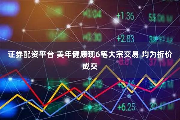 证券配资平台 美年健康现6笔大宗交易 均为折价成交