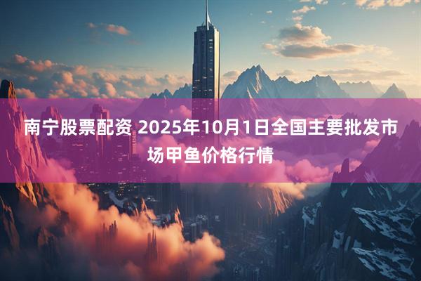 南宁股票配资 2025年10月1日全国主要批发市场甲鱼价格行情