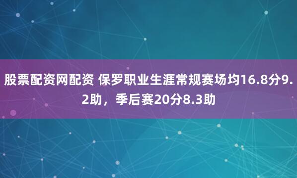 股票配资网配资 保罗职业生涯常规赛场均16.8分9.2助，季后赛20分8.3助