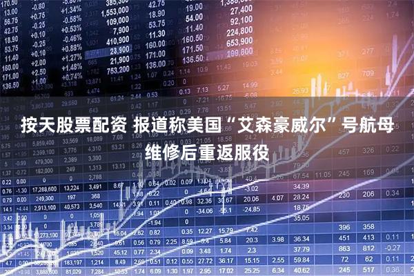 按天股票配资 报道称美国“艾森豪威尔”号航母维修后重返服役